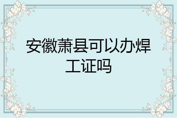 安徽萧县可以办焊工证吗
