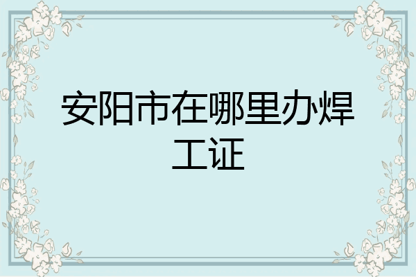 安阳市在哪里办焊工证