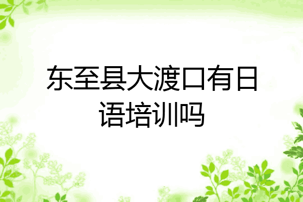 东至县大渡口有日语培训吗