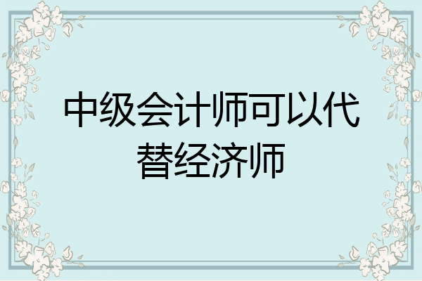 中级会计师可以代替经济师
