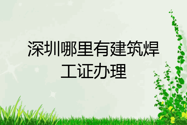 深圳哪里有建筑焊工证办理