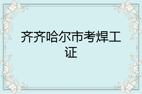 齐齐哈尔市考焊工证