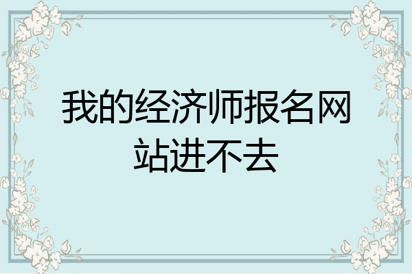 我的经济师报名网站进不去