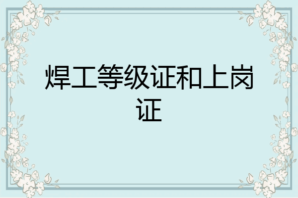 焊工等级证和上岗证