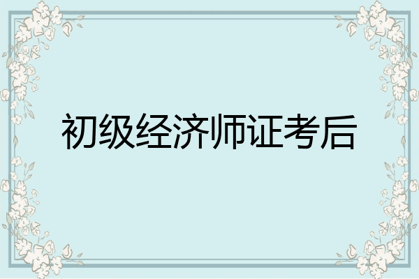 初级经济师证考后