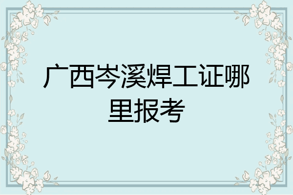广西岑溪焊工证哪里报考