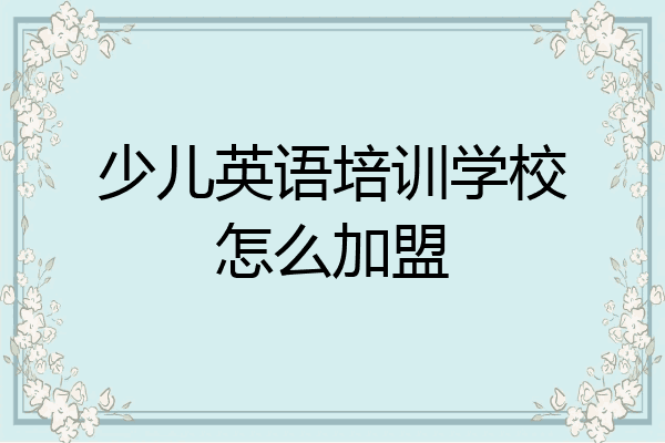 少儿英语培训学校怎么加盟