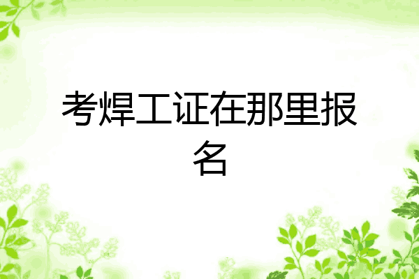 考焊工证在那里报名