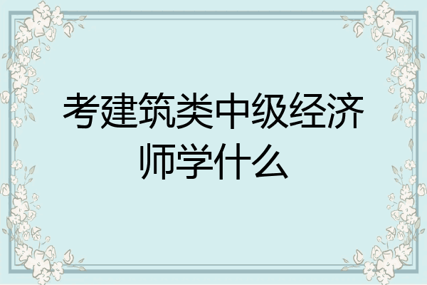 考建筑类中级经济师学什么