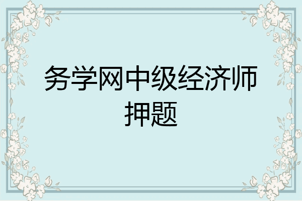 务学网中级经济师押题