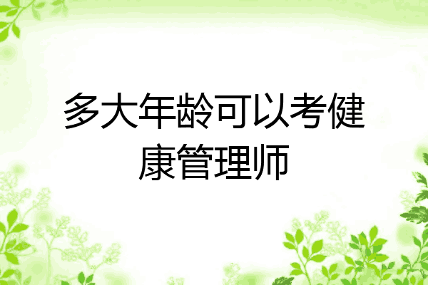 多大年龄可以考健康管理师