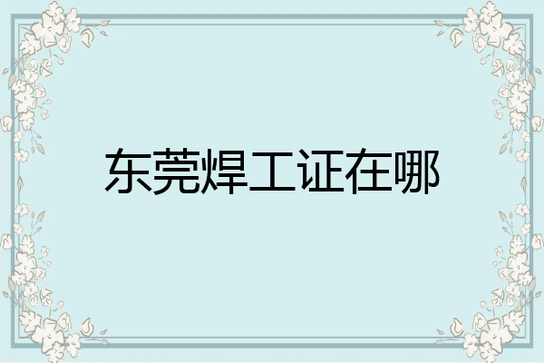 东莞焊工证在哪