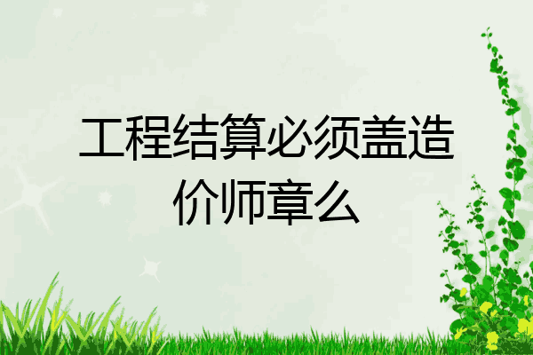工程结算必须盖造价师章么