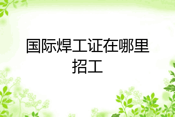 国际焊工证在哪里招工