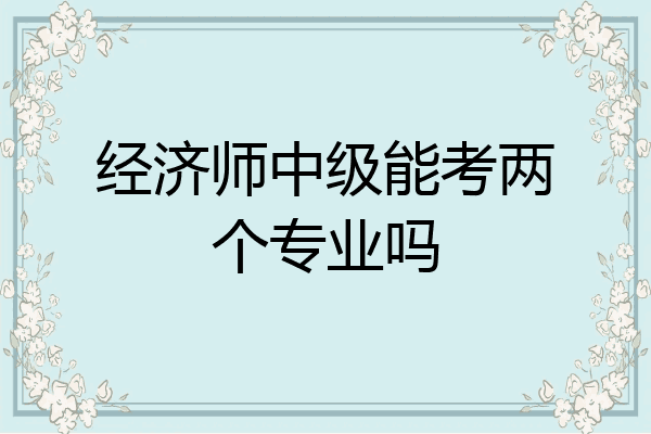 经济师中级能考两个专业吗