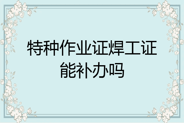 特种作业证焊工证能补办吗