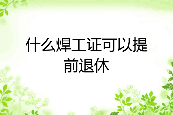 什么焊工证可以提前退休