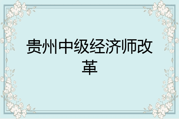 贵州中级经济师改革