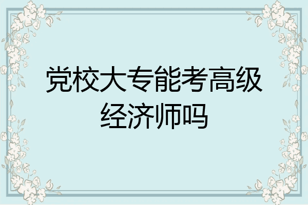 党校大专能考高级经济师吗