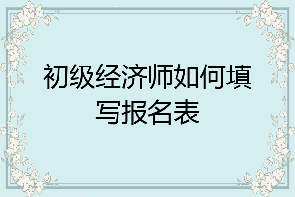 初级经济师如何填写报名表