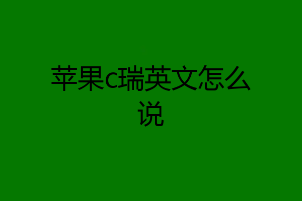 苹果c瑞英文怎么说