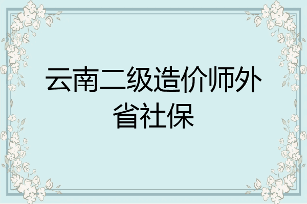 云南二级造价师外省社保