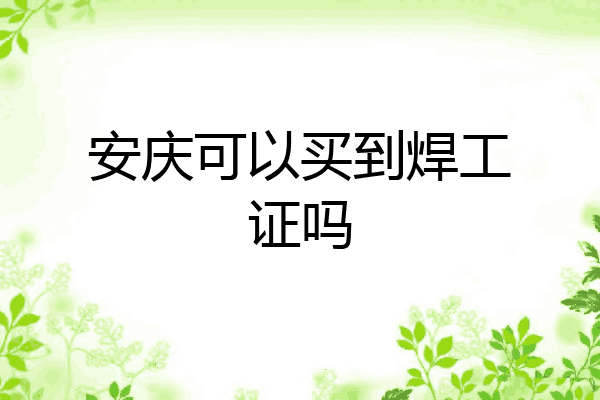 安庆可以买到焊工证吗