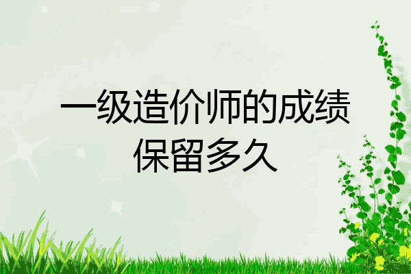 一级造价师的成绩保留多久