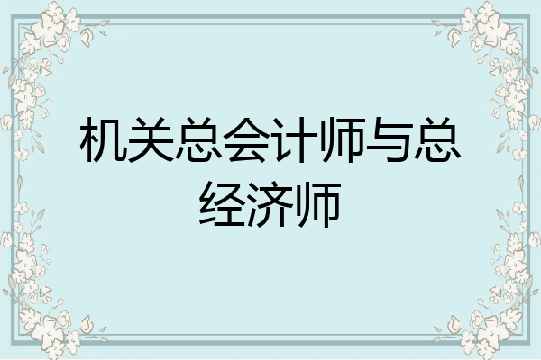 机关总会计师与总经济师