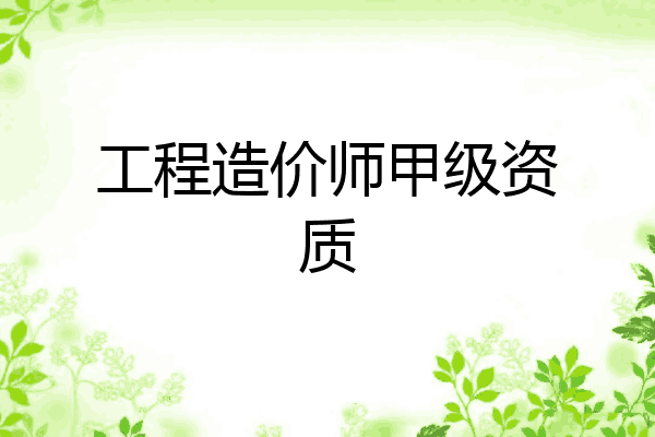 工程造价师甲级资质