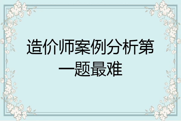 造价师案例分析第一题最难