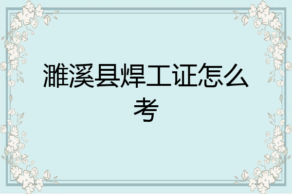 濉溪县焊工证怎么考