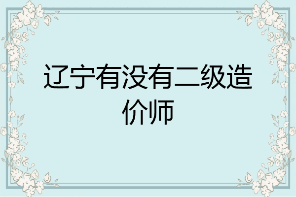 辽宁有没有二级造价师