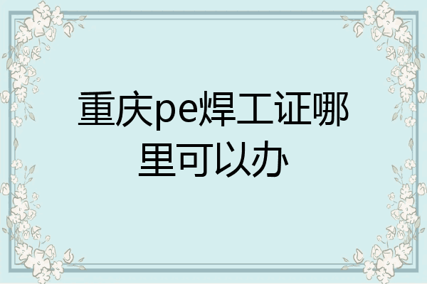 重庆pe焊工证哪里可以办