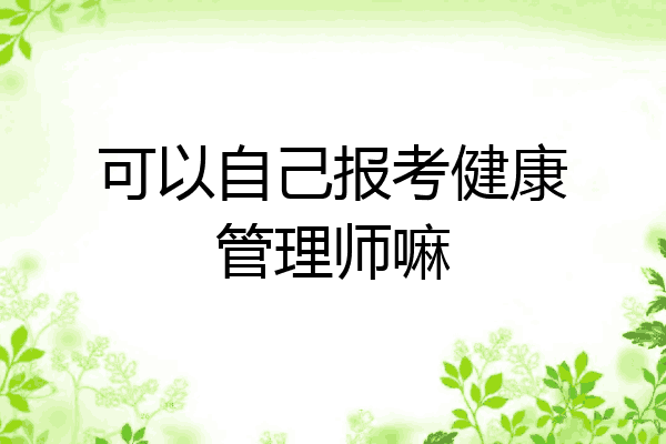 可以自己报考健康管理师嘛