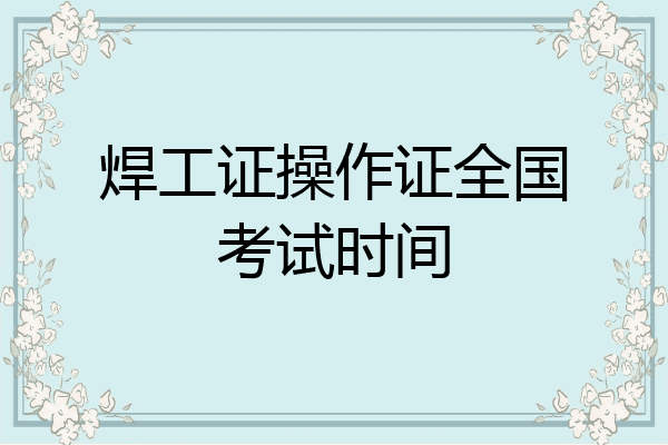 焊工证操作证全国考试时间