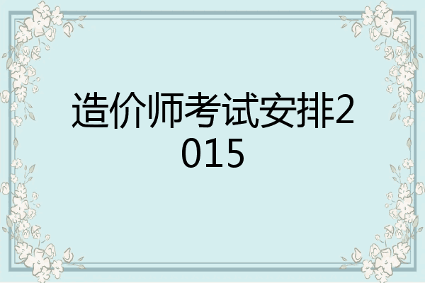 造价师考试安排2015
