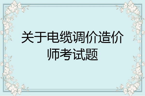 关于电缆调价造价师考试题