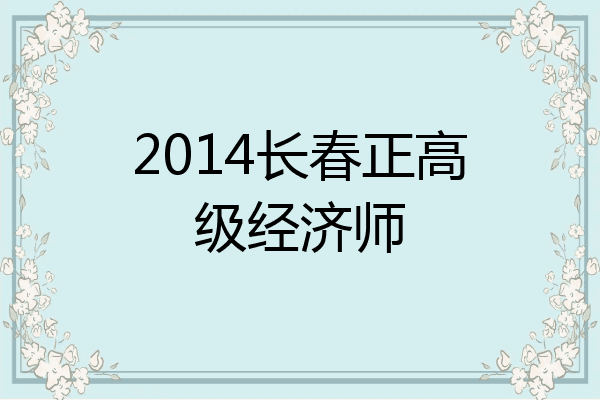 2014长春正高级经济师