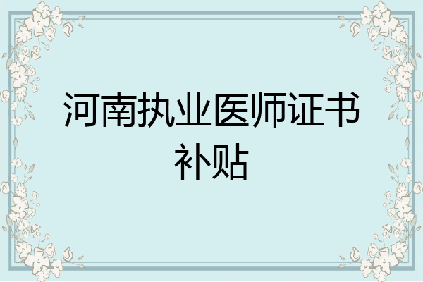 河南执业医师证书补贴
