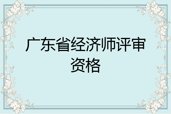广东省经济师评审资格