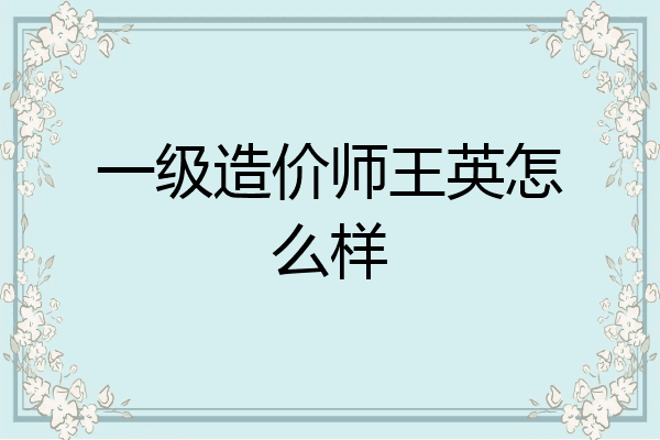 一级造价师王英怎么样