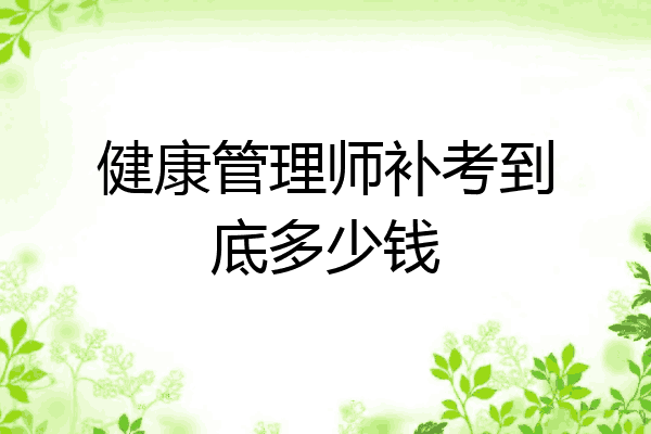 健康管理师补考到底多少钱