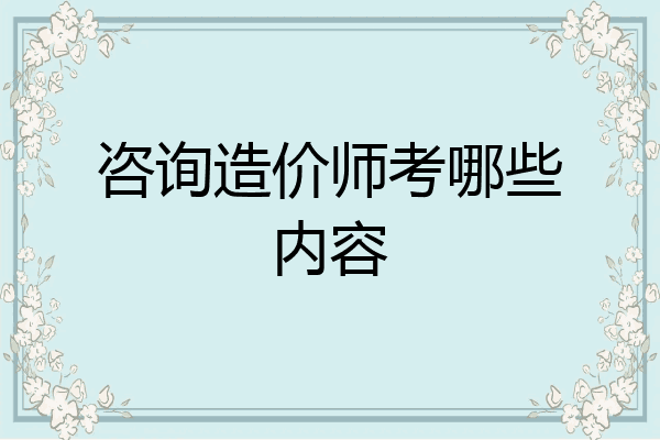 咨询造价师考哪些内容