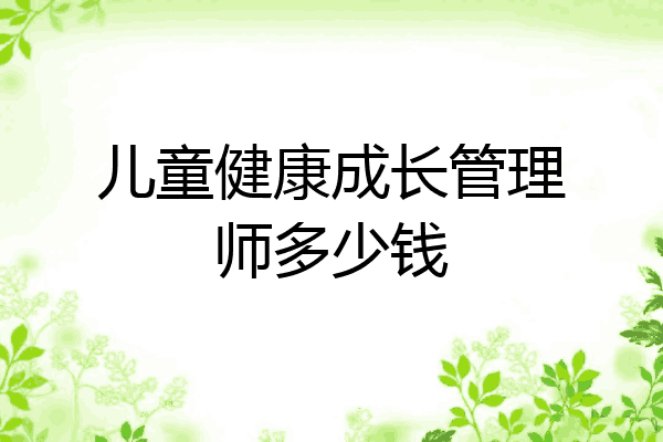 儿童健康成长管理师多少钱