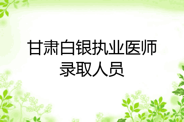 甘肃白银执业医师录取人员