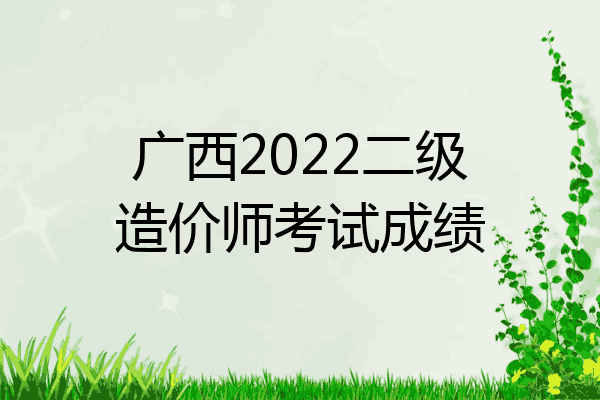 广西2022二级造价师考试成绩