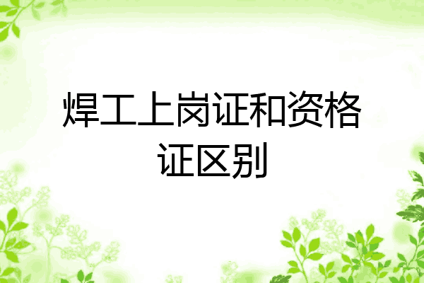 焊工上岗证和资格证区别