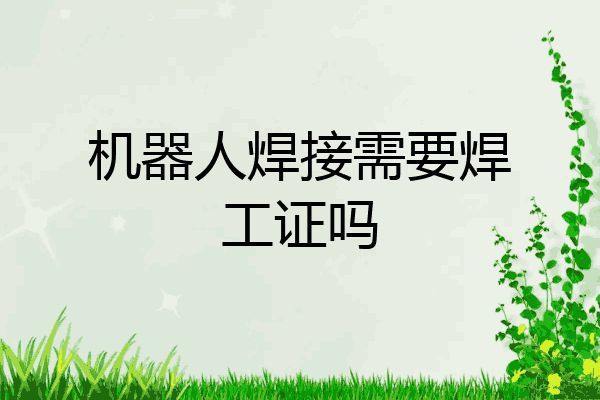 机器人焊接需要焊工证吗
