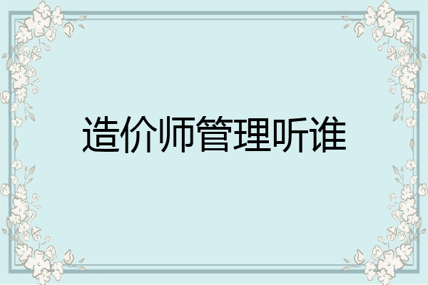 造价师管理听谁
